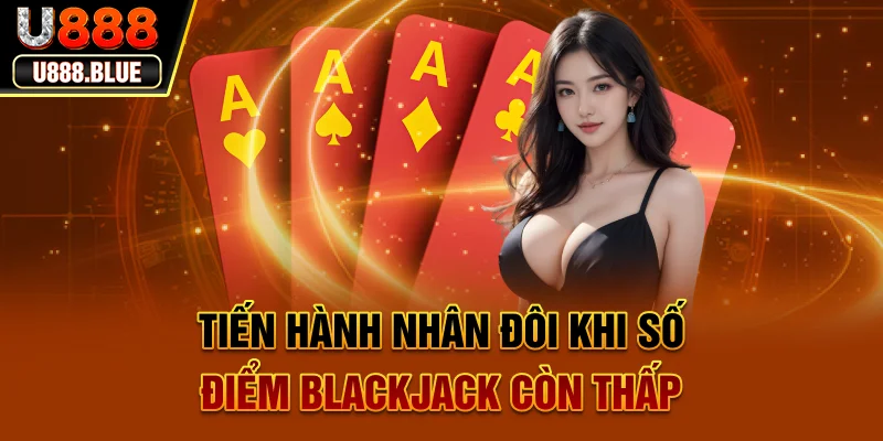 Tiến hành nhân đôi khi số điểm Blackjack còn thấp Tiến hành nhân đôi khi số điểm Blackjack còn thấp